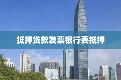 抵押贷款发票银行要抵押