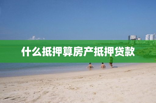 什么抵押算房产抵押贷款