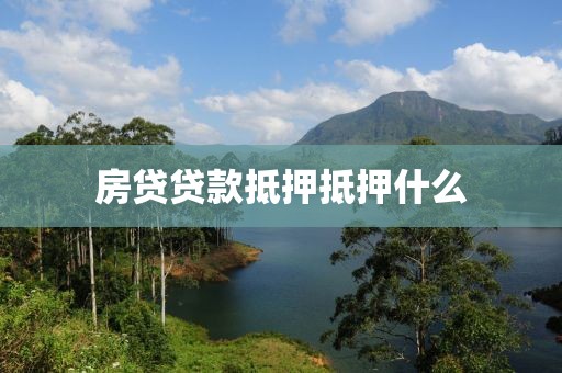 房贷贷款抵押抵押什么