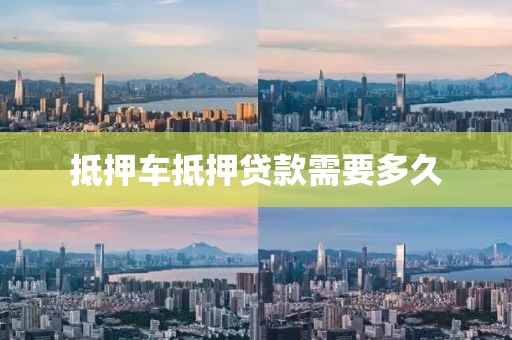 抵押车抵押贷款需要多久