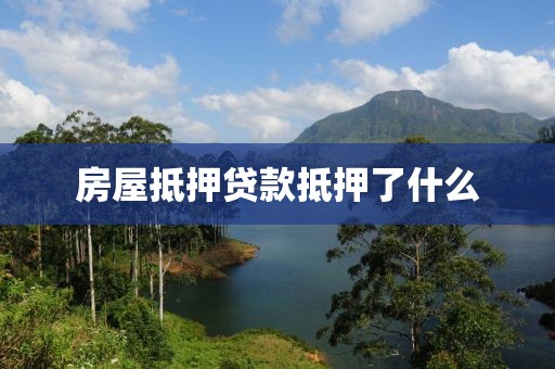 房屋抵押贷款抵押了什么