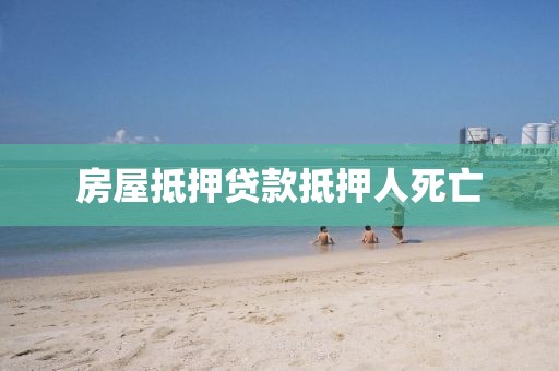 房屋抵押贷款抵押人死亡