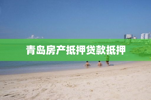 青岛房产抵押贷款抵押