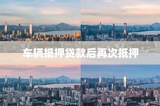 车辆抵押贷款后再次抵押