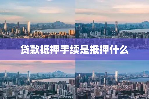 贷款抵押手续是抵押什么
