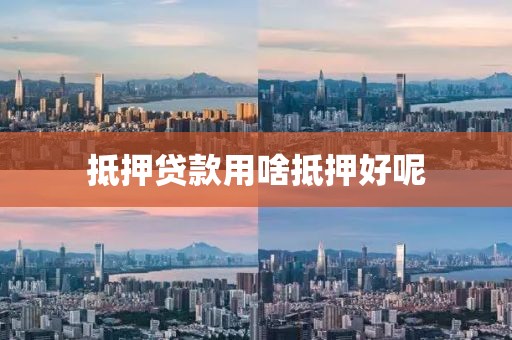 抵押贷款用啥抵押好呢