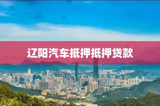 辽阳汽车抵押抵押贷款