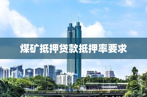 煤矿抵押贷款抵押率要求