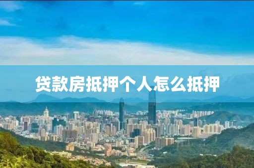 贷款房抵押个人怎么抵押