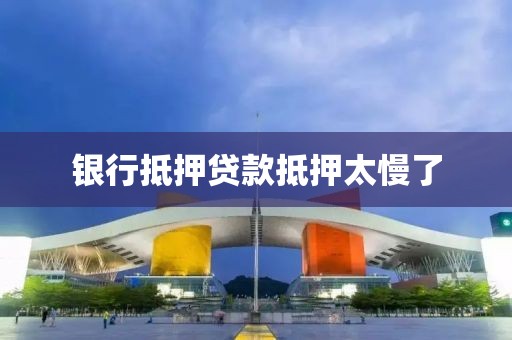银行抵押贷款抵押太慢了