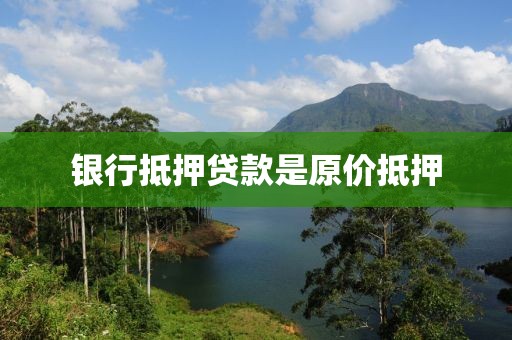 银行抵押贷款是原价抵押