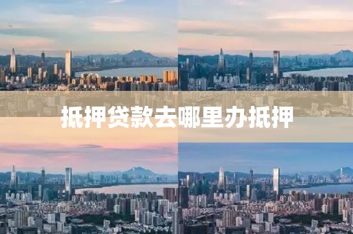 抵押贷款去哪里办抵押