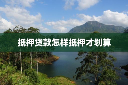 抵押贷款怎样抵押才划算