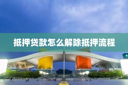 抵押贷款怎么解除抵押流程