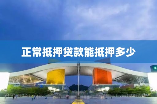 正常抵押贷款能抵押多少