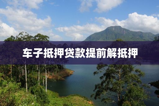 车子抵押贷款提前解抵押