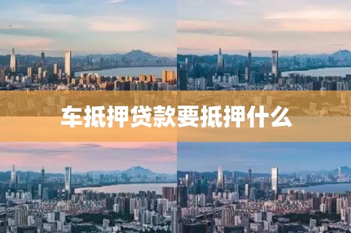 车抵押贷款要抵押什么
