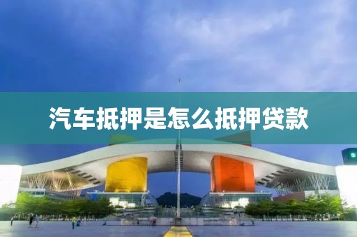 汽车抵押是怎么抵押贷款
