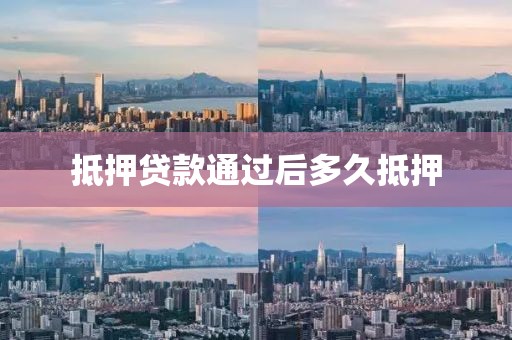 抵押贷款通过后多久抵押