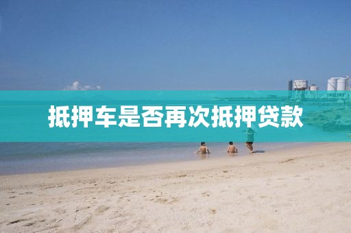 抵押车是否再次抵押贷款
