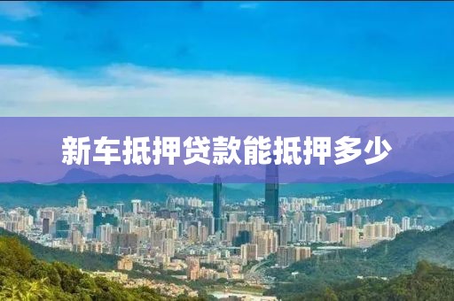 新车抵押贷款能抵押多少