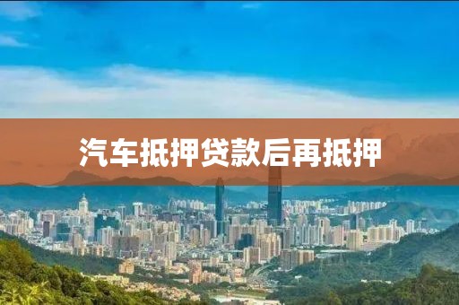 汽车抵押贷款后再抵押