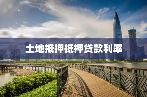土地抵押抵押贷款利率