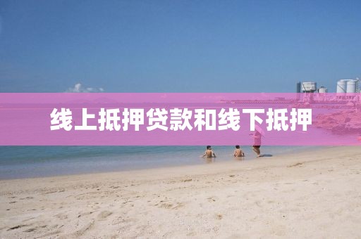 线上抵押贷款和线下抵押