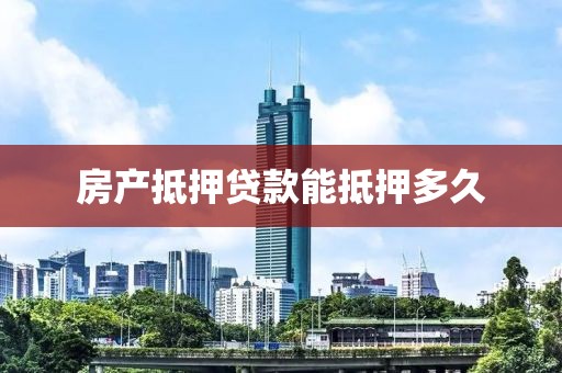 房产抵押贷款能抵押多久