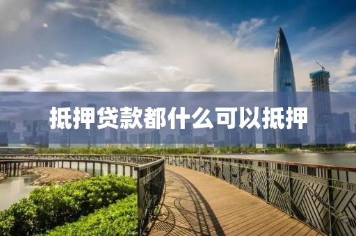 抵押贷款都什么可以抵押