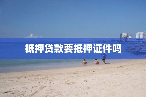 抵押贷款要抵押证件吗