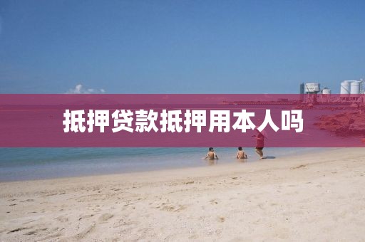 抵押贷款抵押用本人吗