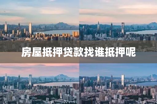 房屋抵押贷款找谁抵押呢
