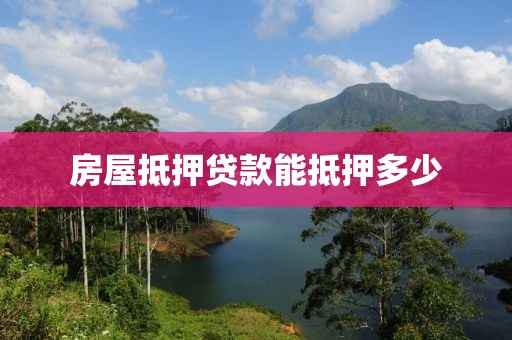 房屋抵押贷款能抵押多少
