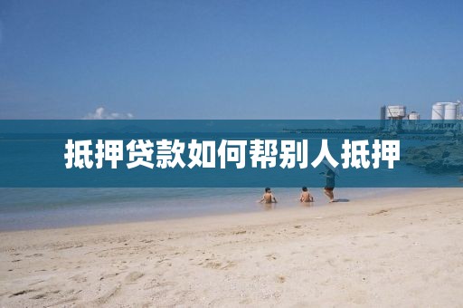 抵押贷款如何帮别人抵押