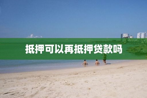 抵押可以再抵押贷款吗