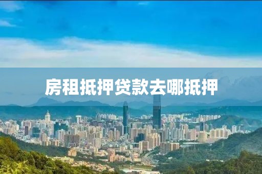 房租抵押贷款去哪抵押