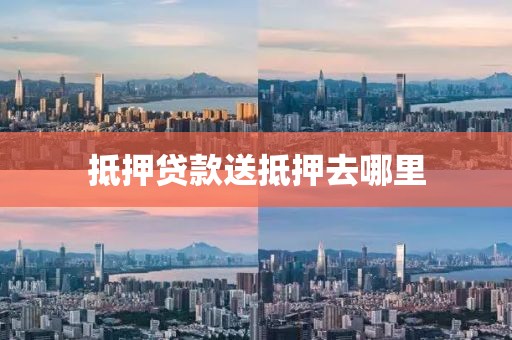 抵押贷款送抵押去哪里