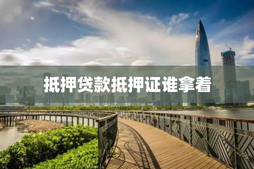 抵押贷款抵押证谁拿着
