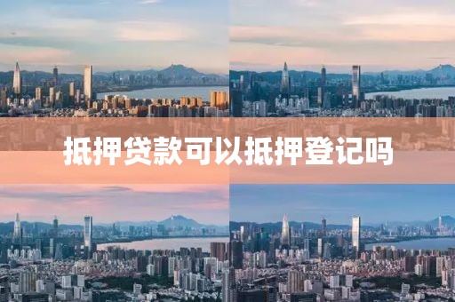 抵押贷款可以抵押登记吗