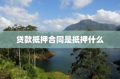 贷款抵押合同是抵押什么