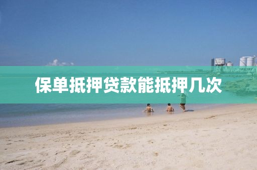 保单抵押贷款能抵押几次