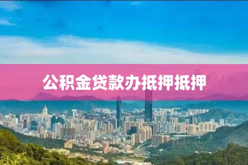 公积金贷款办抵押抵押