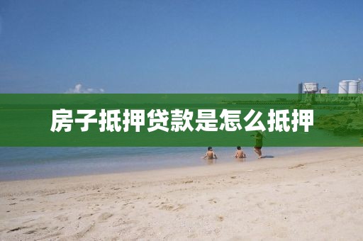 房子抵押贷款是怎么抵押