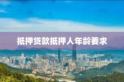 抵押贷款抵押人年龄要求