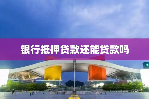 银行抵押贷款还能贷款吗