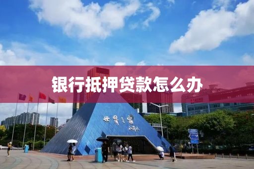 银行抵押贷款怎么办