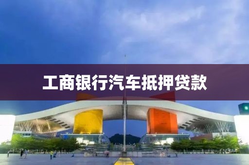 工商银行汽车抵押贷款