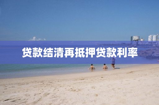 贷款结清再抵押贷款利率