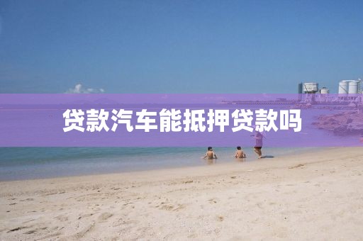 贷款汽车能抵押贷款吗